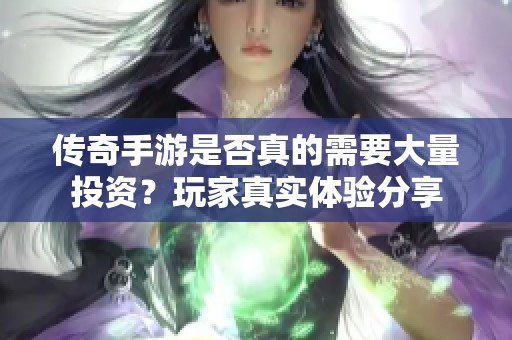 传奇手游是否真的需要大量投资？玩家真实体验分享