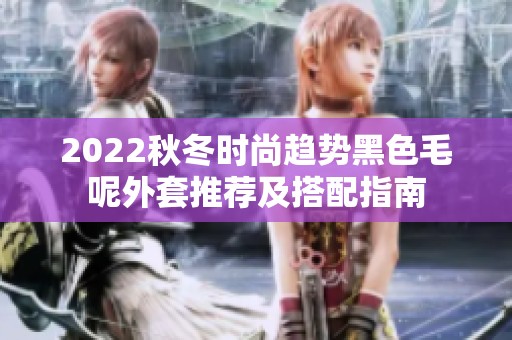 2022秋冬时尚趋势黑色毛呢外套推荐及搭配指南