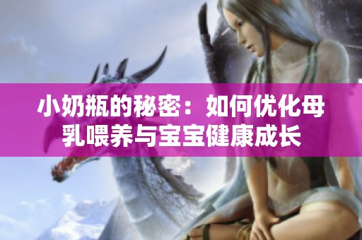 小奶瓶的秘密：如何优化母乳喂养与宝宝健康成长