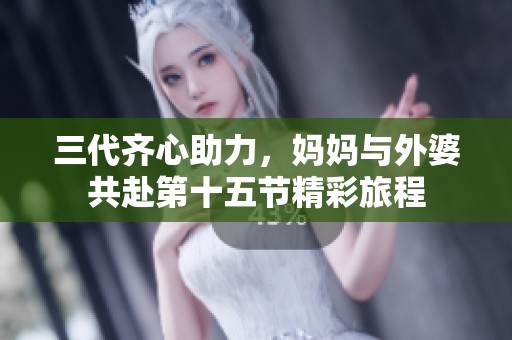 三代齐心助力，妈妈与外婆共赴第十五节精彩旅程