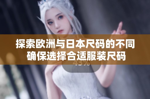 探索欧洲与日本尺码的不同 确保选择合适服装尺码