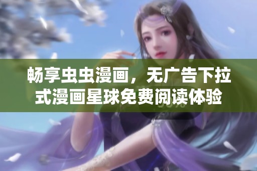 畅享虫虫漫画，无广告下拉式漫画星球免费阅读体验