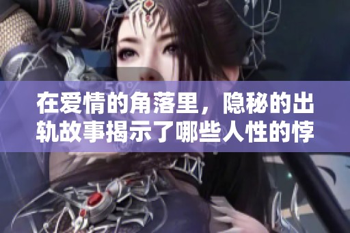 在爱情的角落里，隐秘的出轨故事揭示了哪些人性的悖论