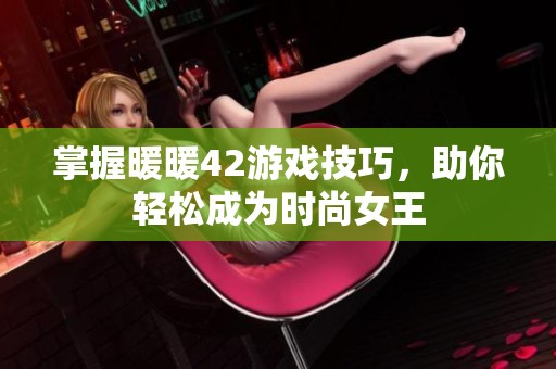 掌握暖暖42游戏技巧，助你轻松成为时尚女王