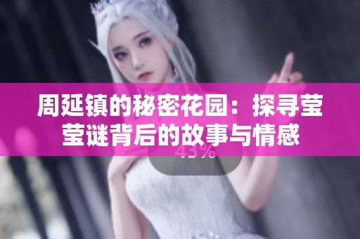周延镇的秘密花园：探寻莹莹谜背后的故事与情感