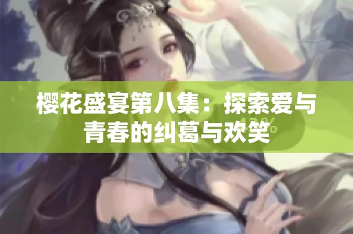 樱花盛宴第八集：探索爱与青春的纠葛与欢笑