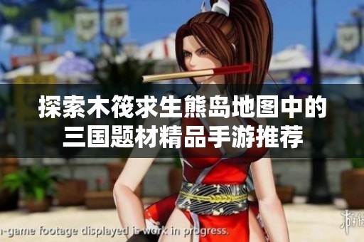 探索木筏求生熊岛地图中的三国题材精品手游推荐