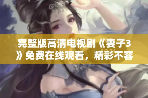 完整版高清电视剧《妻子3》免费在线观看，精彩不容错过