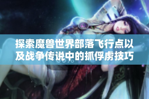 探索魔兽世界部落飞行点以及战争传说中的抓俘虏技巧