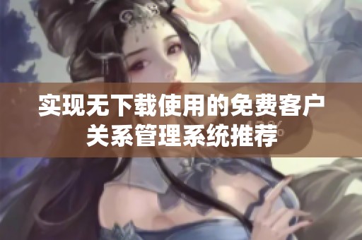 实现无下载使用的免费客户关系管理系统推荐