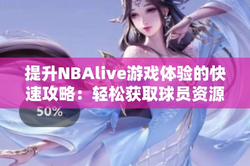 提升NBAlive游戏体验的快速攻略：轻松获取球员资源方法