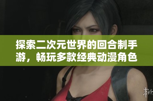 探索二次元世界的回合制手游，畅玩多款经典动漫角色！