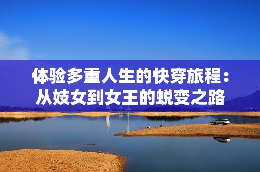 体验多重人生的快穿旅程：从妓女到女王的蜕变之路