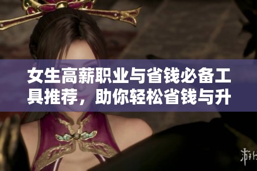 女生高薪职业与省钱必备工具推荐，助你轻松省钱与升职