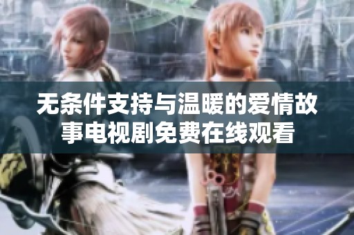 无条件支持与温暖的爱情故事电视剧免费在线观看