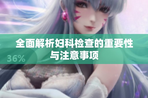 全面解析妇科检查的重要性与注意事项