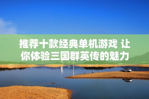 推荐十款经典单机游戏 让你体验三国群英传的魅力