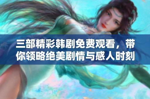 三部精彩韩剧免费观看，带你领略绝美剧情与感人时刻