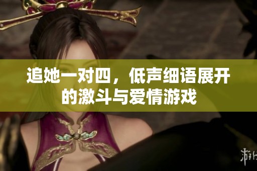 追她一对四，低声细语展开的激斗与爱情游戏