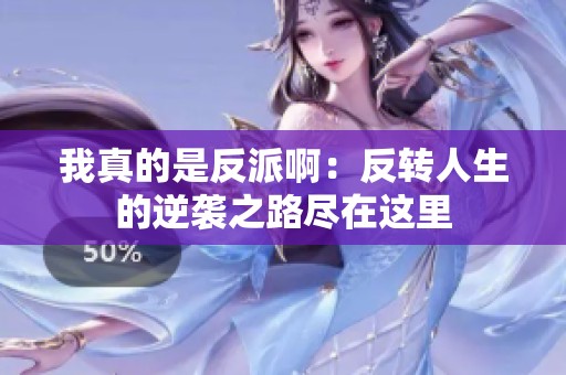 我真的是反派啊：反转人生的逆袭之路尽在这里