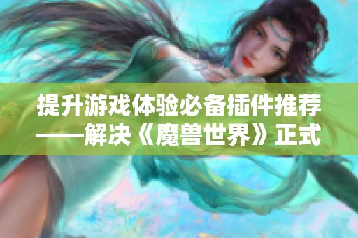 提升游戏体验必备插件推荐——解决《魔兽世界》正式服卡顿问题