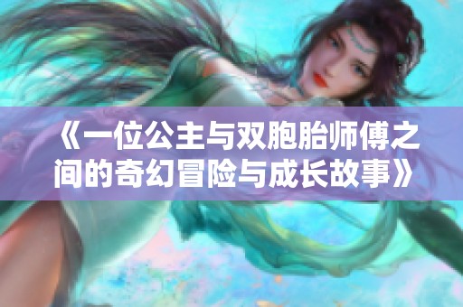 《一位公主与双胞胎师傅之间的奇幻冒险与成长故事》