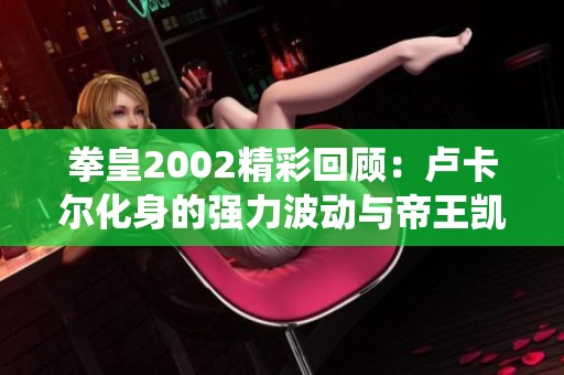 拳皇2002精彩回顾：卢卡尔化身的强力波动与帝王凯撒的传奇演绎