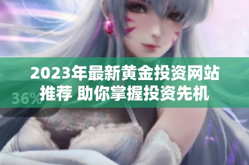 2023年最新黄金投资网站推荐 助你掌握投资先机