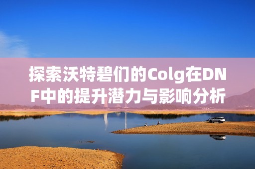 探索沃特碧们的Colg在DNF中的提升潜力与影响分析