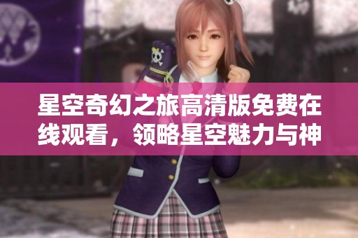 星空奇幻之旅高清版免费在线观看，领略星空魅力与神秘