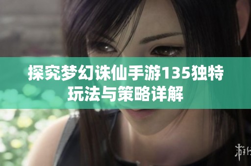 探究梦幻诛仙手游135独特玩法与策略详解