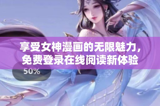 享受女神漫画的无限魅力，免费登录在线阅读新体验