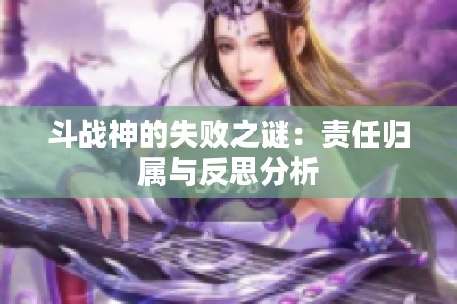 斗战神的失败之谜：责任归属与反思分析