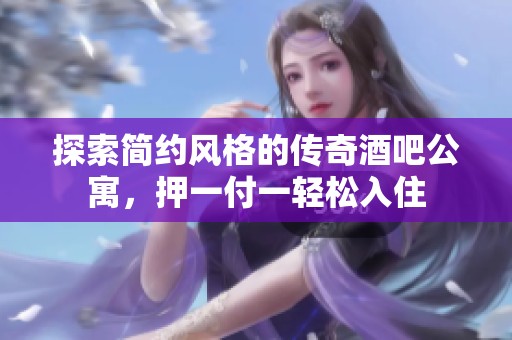探索简约风格的传奇酒吧公寓，押一付一轻松入住