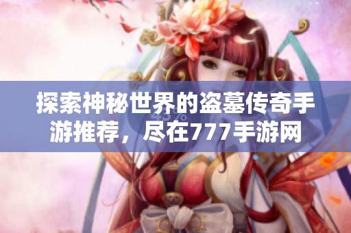 探索神秘世界的盗墓传奇手游推荐，尽在777手游网