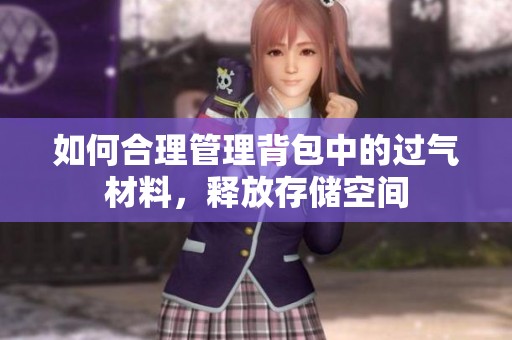 如何合理管理背包中的过气材料，释放存储空间