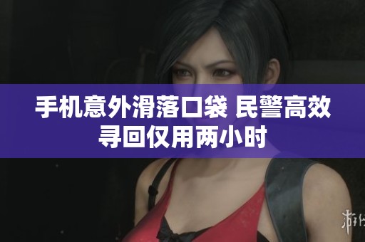 手机意外滑落口袋 民警高效寻回仅用两小时