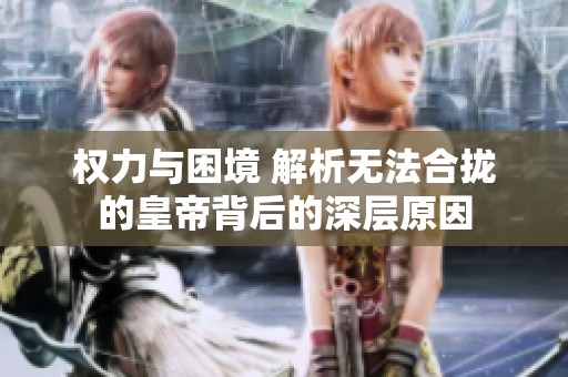 权力与困境 解析无法合拢的皇帝背后的深层原因