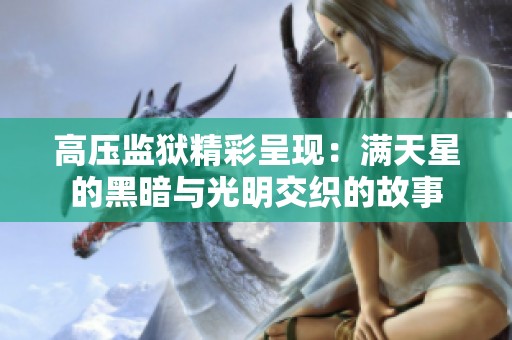 高压监狱精彩呈现：满天星的黑暗与光明交织的故事