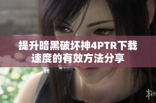 提升暗黑破坏神4PTR下载速度的有效方法分享