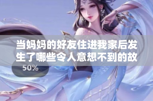 当妈妈的好友住进我家后发生了哪些令人意想不到的故事