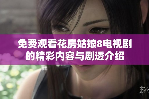 免费观看花房姑娘8电视剧的精彩内容与剧透介绍