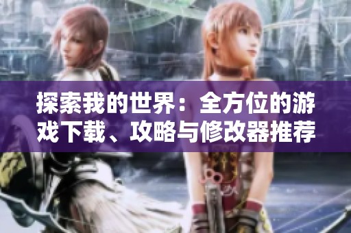 探索我的世界：全方位的游戏下载、攻略与修改器推荐指南