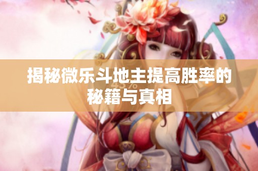 揭秘微乐斗地主提高胜率的秘籍与真相