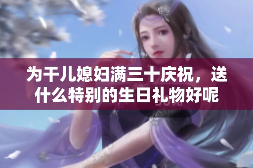 为干儿媳妇满三十庆祝，送什么特别的生日礼物好呢