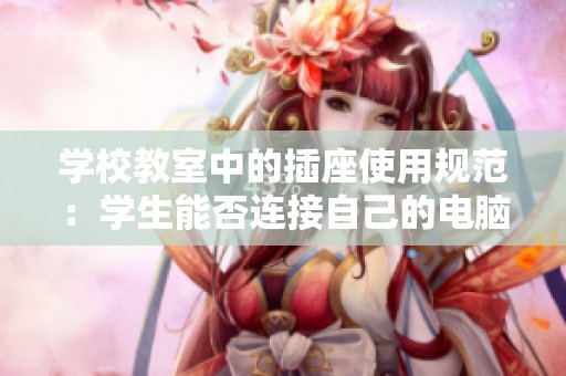 学校教室中的插座使用规范：学生能否连接自己的电脑