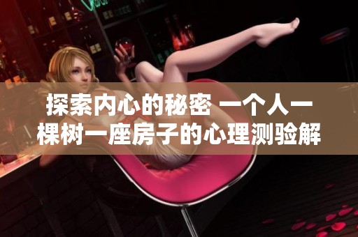探索内心的秘密 一个人一棵树一座房子的心理测验解析