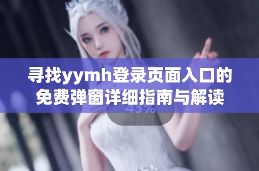 寻找yymh登录页面入口的免费弹窗详细指南与解读