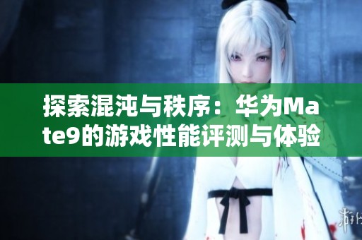 探索混沌与秩序：华为Mate9的游戏性能评测与体验分享