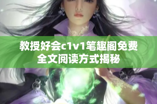 教授好会c1v1笔趣阁免费全文阅读方式揭秘